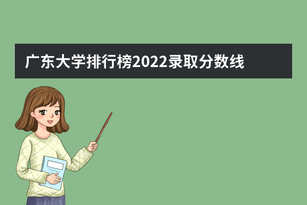 广东大学排行榜2022录取分数线 中国大学排名及录取分数线